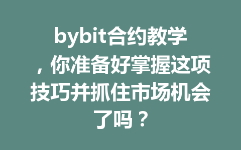 bybit合约教学,你准备好掌握这项技巧并抓住市场机会了吗? 一