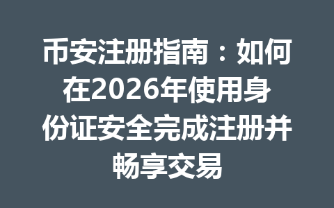 币安注册指南：如何在2026年使用身份证安全完成注册并畅享交易 一