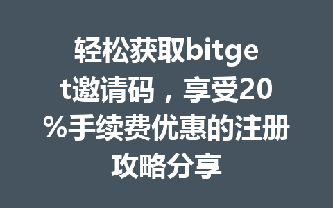 轻松获取bitget邀请码,享受20%手续费优惠的注册攻略分享 一