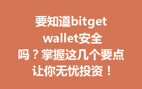 要知道bitget wallet安全吗？掌握这几个要点让你无忧投资！ 一