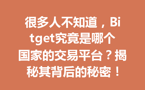 很多人不知道,Bitget究竟是哪个国家的交易平台?揭秘其背后的秘密! 一