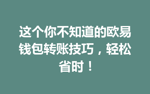 这个你不知道的欧易钱包转账技巧,轻松省时! 一