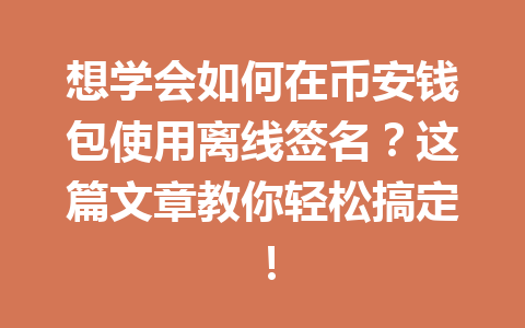 想学会如何在币安钱包使用离线签名?这篇文章教你轻松搞定! 一