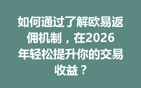 如何通过了解欧易返佣机制，在2026年轻松提升你的交易收益？ 一