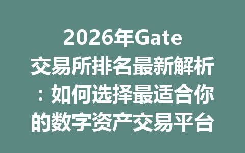 2026年Gate交易所排名最新解析：如何选择最适合你的数字资产交易平台 一