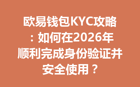 欧易钱包KYC攻略:如何在2026年顺利完成身份验证并安全使用? 一