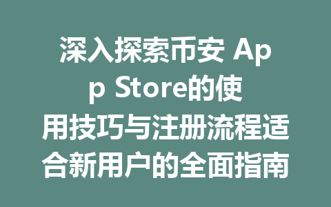 深入探索币安 App Store的使用技巧与注册流程适合新用户的全面指南 一