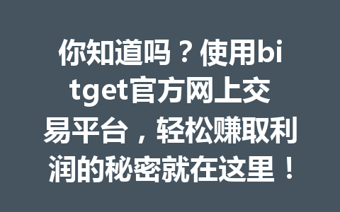 你知道吗?使用bitget官方网上交易平台,轻松赚取利润的秘密就在这里! 一