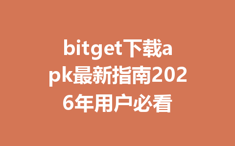 bitget下载apk最新指南2026年用户必看 一