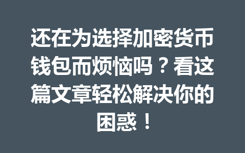 还在为选择加密货币钱包而烦恼吗？看这篇文章轻松解决你的困惑！ 一