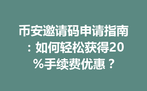 币安邀请码申请指南:如何轻松获得20%手续费优惠? 一
