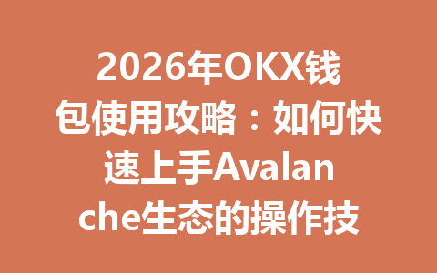 2026年OKX钱包使用攻略:如何快速上手Avalanche生态的操作技巧 一