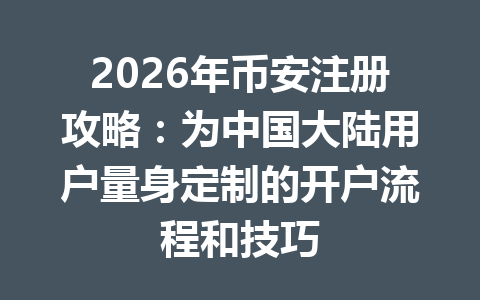 2026年币安注册攻略：为中国大陆用户量身定制的开户流程和技巧 一