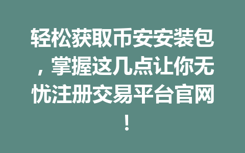 轻松获取币安安装包,掌握这几点让你无忧注册交易平台官网! 一