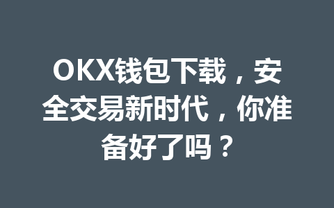 OKX钱包下载,安全交易新时代,你准备好了吗? 一