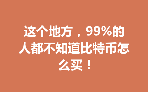 这个地方，99%的人都不知道比特币怎么买！ 一