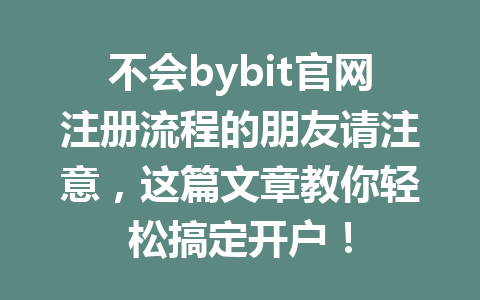 不会bybit官网注册流程的朋友请注意,这篇文章教你轻松搞定开户! 一