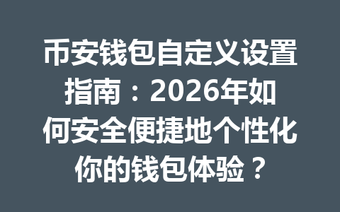 币安钱包自定义设置指南:2026年如何安全便捷地个性化你的钱包体验? 一