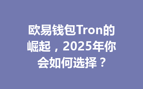 欧易钱包Tron的崛起，2025年你会如何选择？ 一