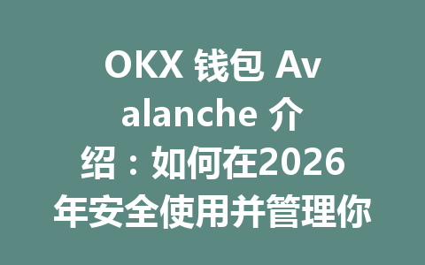 OKX 钱包 Avalanche 介绍：如何在2026年安全使用并管理你的数字资产 一