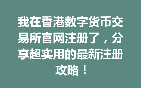 我在香港数字货币交易所官网注册了，分享超实用的最新注册攻略！ 一