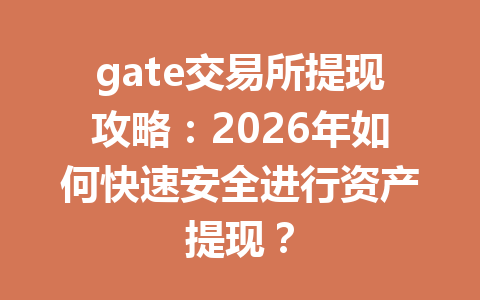 gate交易所提现攻略:2026年如何快速安全进行资产提现? 一