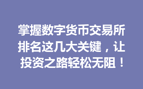 掌握数字货币交易所排名这几大关键,让投资之路轻松无阻! 一