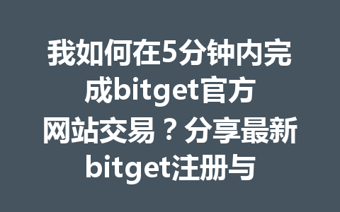 我如何在5分钟内完成bitget官方网站交易?分享最新bitget注册与操作教程! 一