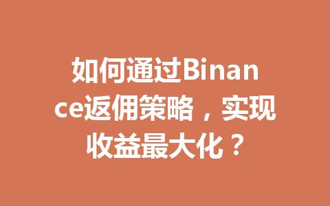 如何通过Binance返佣策略,实现收益最大化? 一