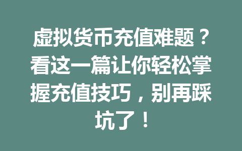 虚拟货币充值难题？看这一篇让你轻松掌握充值技巧，别再踩坑了！ 一