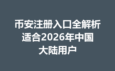 币安注册入口全解析适合2026年中国大陆用户 一