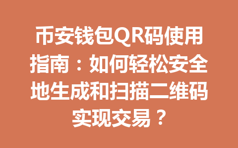 币安钱包QR码使用指南:如何轻松安全地生成和扫描二维码实现交易? 一