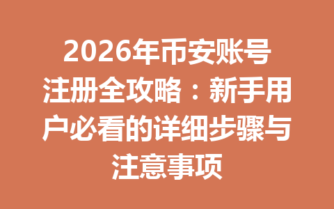 2026年币安账号注册全攻略:新手用户必看的详细步骤与注意事项 一