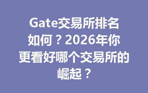 Gate交易所排名如何？2026年你更看好哪个交易所的崛起？ 一