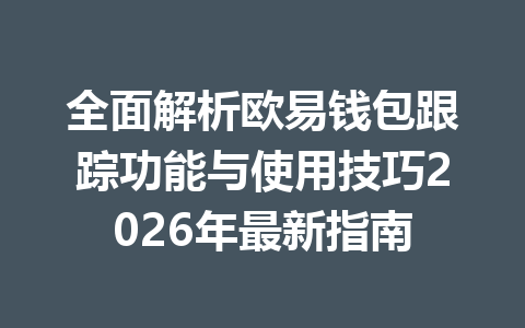 全面解析欧易钱包跟踪功能与使用技巧2026年最新指南 一