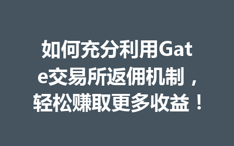 如何充分利用Gate交易所返佣机制，轻松赚取更多收益！ 一