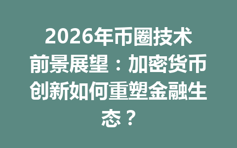 2026年币圈技术前景展望：加密货币创新如何重塑金融生态？ 一