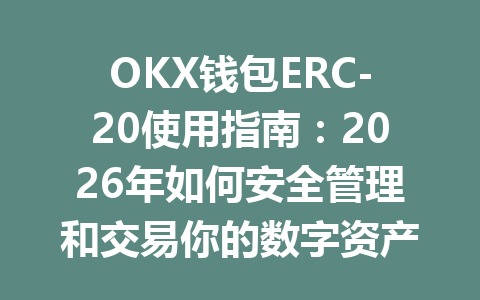 OKX钱包ERC-20使用指南:2026年如何安全管理和交易你的数字资产 一