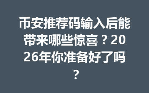 币安推荐码输入后能带来哪些惊喜?2026年你准备好了吗? 一
