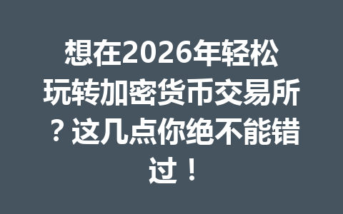 想在2026年轻松玩转加密货币交易所？这几点你绝不能错过！ 一