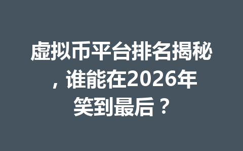 虚拟币平台排名揭秘，谁能在2026年笑到最后？ 一