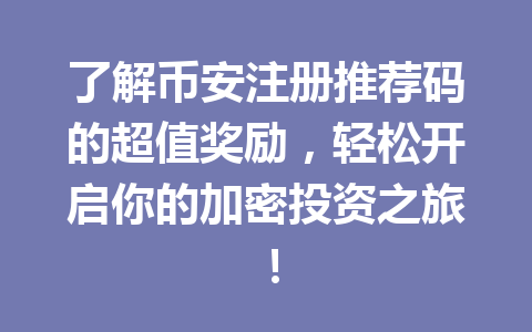了解币安注册推荐码的超值奖励,轻松开启你的加密投资之旅! 一