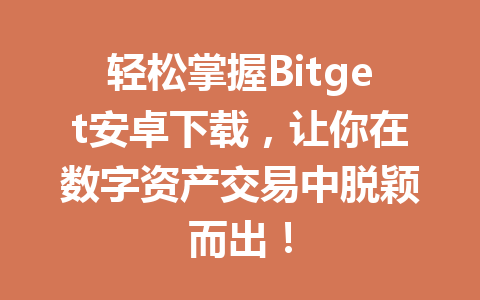 轻松掌握Bitget安卓下载,让你在数字资产交易中脱颖而出! 一