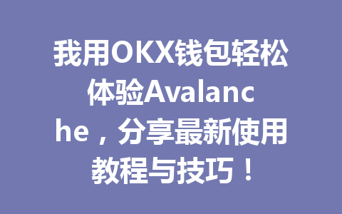 我用OKX钱包轻松体验Avalanche,分享最新使用教程与技巧! 一