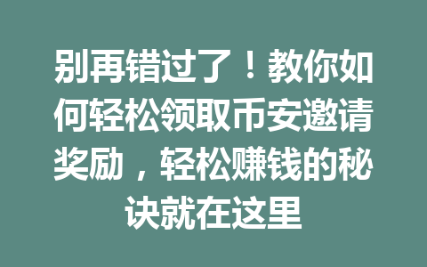 别再错过了!教你如何轻松领取币安邀请奖励,轻松赚钱的秘诀就在这里 一