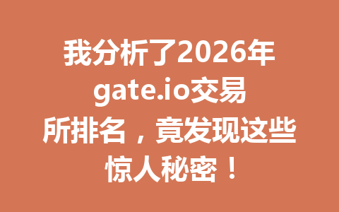 我分析了2026年gate.io交易所排名,竟发现这些惊人秘密! 一