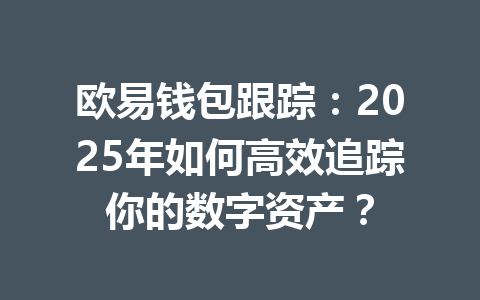 欧易钱包跟踪：2025年如何高效追踪你的数字资产？ 一