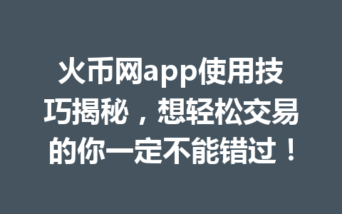 火币网app使用技巧揭秘,想轻松交易的你一定不能错过! 一