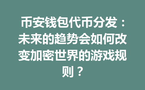 币安钱包代币分发:未来的趋势会如何改变加密世界的游戏规则? 一