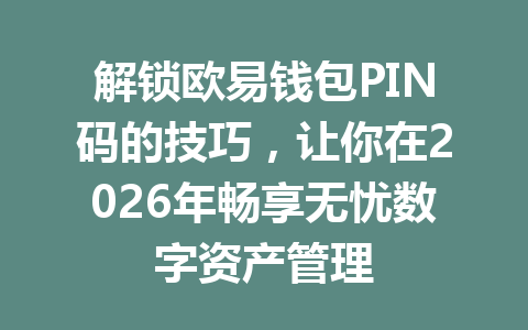 解锁欧易钱包PIN码的技巧,让你在2026年畅享无忧数字资产管理 一